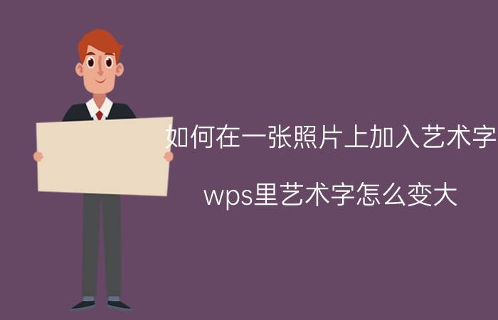 如何在一张照片上加入艺术字 wps里艺术字怎么变大？